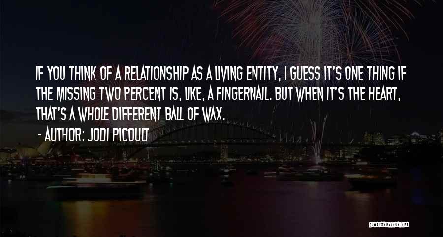 Jodi Picoult Quotes: If You Think Of A Relationship As A Living Entity, I Guess It's One Thing If The Missing Two Percent