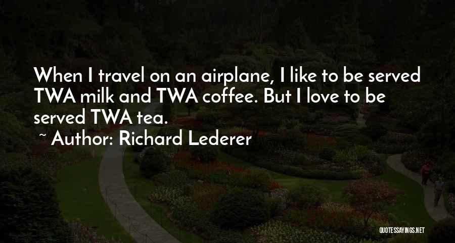 Richard Lederer Quotes: When I Travel On An Airplane, I Like To Be Served Twa Milk And Twa Coffee. But I Love To