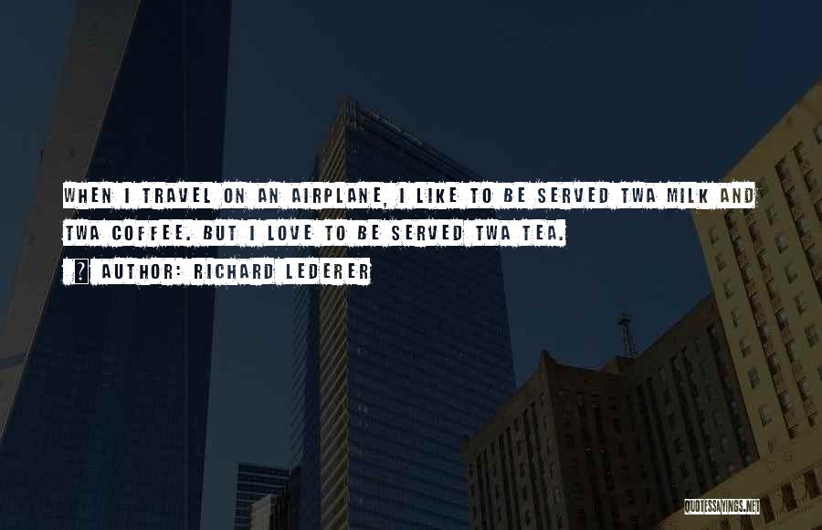 Richard Lederer Quotes: When I Travel On An Airplane, I Like To Be Served Twa Milk And Twa Coffee. But I Love To