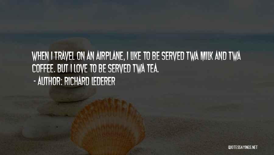 Richard Lederer Quotes: When I Travel On An Airplane, I Like To Be Served Twa Milk And Twa Coffee. But I Love To