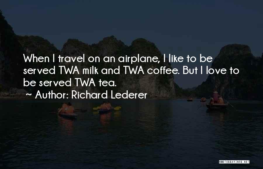 Richard Lederer Quotes: When I Travel On An Airplane, I Like To Be Served Twa Milk And Twa Coffee. But I Love To