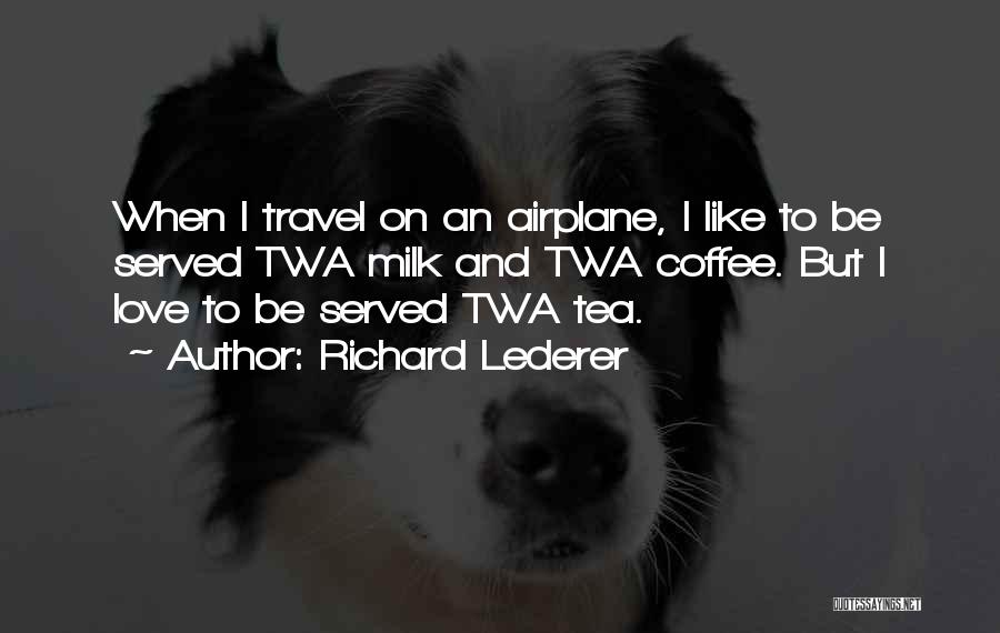 Richard Lederer Quotes: When I Travel On An Airplane, I Like To Be Served Twa Milk And Twa Coffee. But I Love To