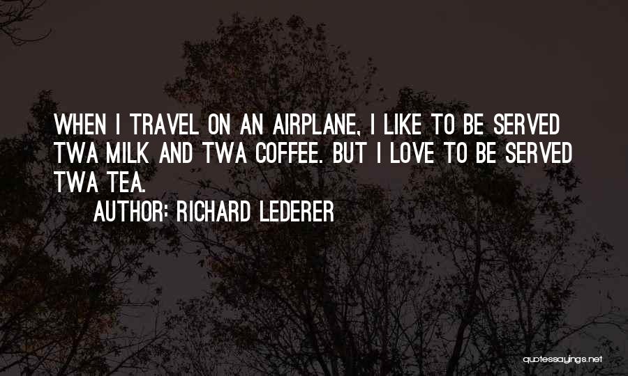 Richard Lederer Quotes: When I Travel On An Airplane, I Like To Be Served Twa Milk And Twa Coffee. But I Love To