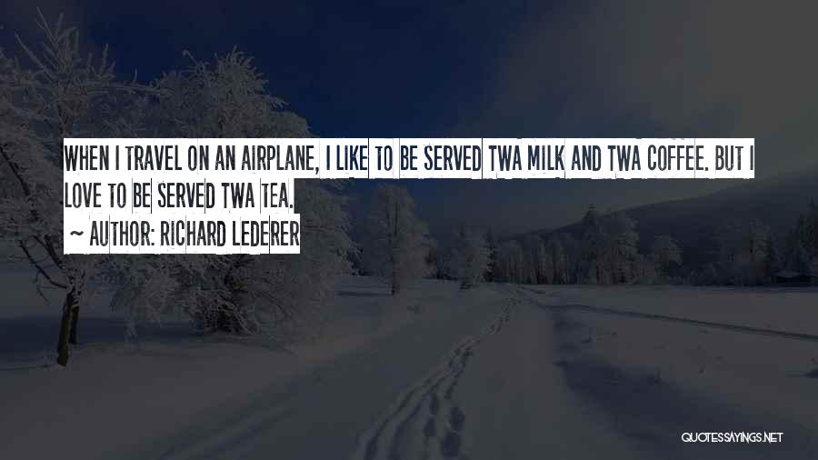 Richard Lederer Quotes: When I Travel On An Airplane, I Like To Be Served Twa Milk And Twa Coffee. But I Love To