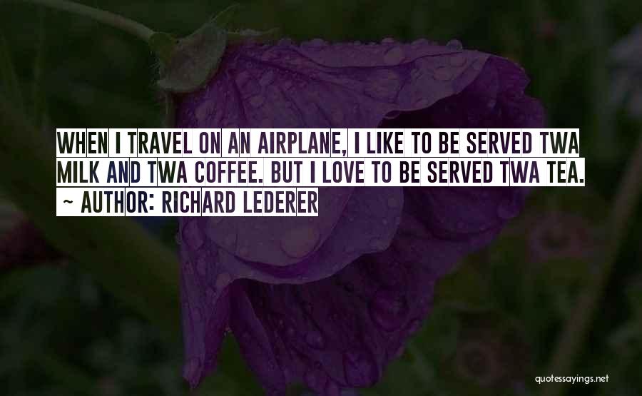 Richard Lederer Quotes: When I Travel On An Airplane, I Like To Be Served Twa Milk And Twa Coffee. But I Love To