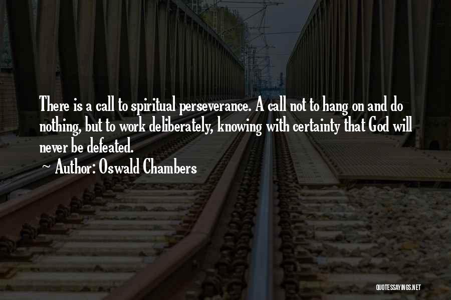 Oswald Chambers Quotes: There Is A Call To Spiritual Perseverance. A Call Not To Hang On And Do Nothing, But To Work Deliberately,
