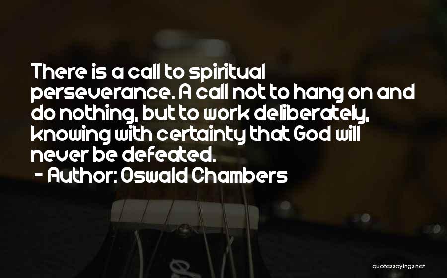 Oswald Chambers Quotes: There Is A Call To Spiritual Perseverance. A Call Not To Hang On And Do Nothing, But To Work Deliberately,