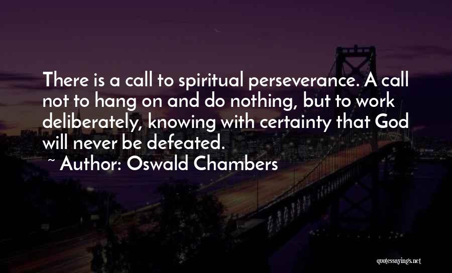 Oswald Chambers Quotes: There Is A Call To Spiritual Perseverance. A Call Not To Hang On And Do Nothing, But To Work Deliberately,
