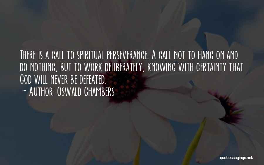 Oswald Chambers Quotes: There Is A Call To Spiritual Perseverance. A Call Not To Hang On And Do Nothing, But To Work Deliberately,