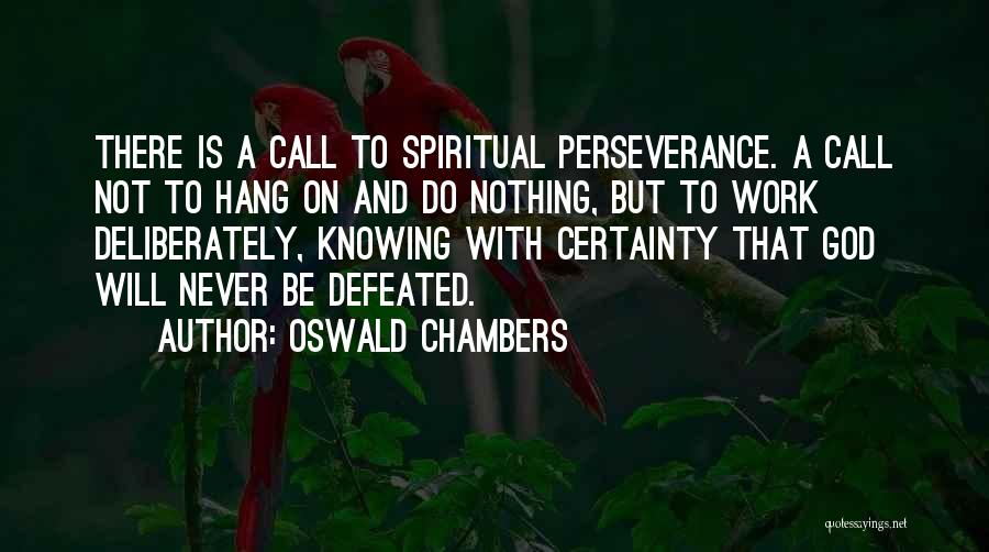 Oswald Chambers Quotes: There Is A Call To Spiritual Perseverance. A Call Not To Hang On And Do Nothing, But To Work Deliberately,