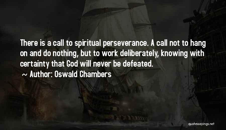 Oswald Chambers Quotes: There Is A Call To Spiritual Perseverance. A Call Not To Hang On And Do Nothing, But To Work Deliberately,