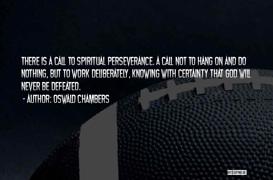 Oswald Chambers Quotes: There Is A Call To Spiritual Perseverance. A Call Not To Hang On And Do Nothing, But To Work Deliberately,