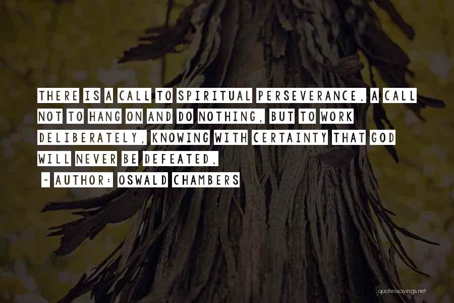Oswald Chambers Quotes: There Is A Call To Spiritual Perseverance. A Call Not To Hang On And Do Nothing, But To Work Deliberately,