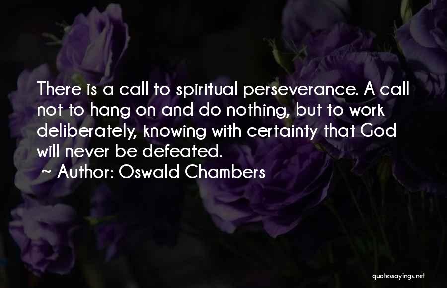 Oswald Chambers Quotes: There Is A Call To Spiritual Perseverance. A Call Not To Hang On And Do Nothing, But To Work Deliberately,