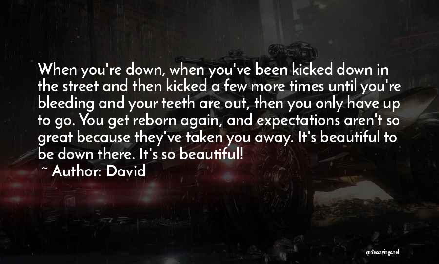 David Quotes: When You're Down, When You've Been Kicked Down In The Street And Then Kicked A Few More Times Until You're