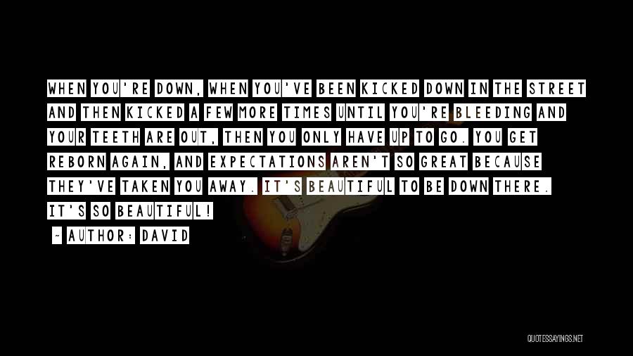 David Quotes: When You're Down, When You've Been Kicked Down In The Street And Then Kicked A Few More Times Until You're