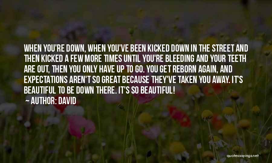 David Quotes: When You're Down, When You've Been Kicked Down In The Street And Then Kicked A Few More Times Until You're