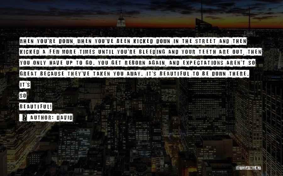 David Quotes: When You're Down, When You've Been Kicked Down In The Street And Then Kicked A Few More Times Until You're