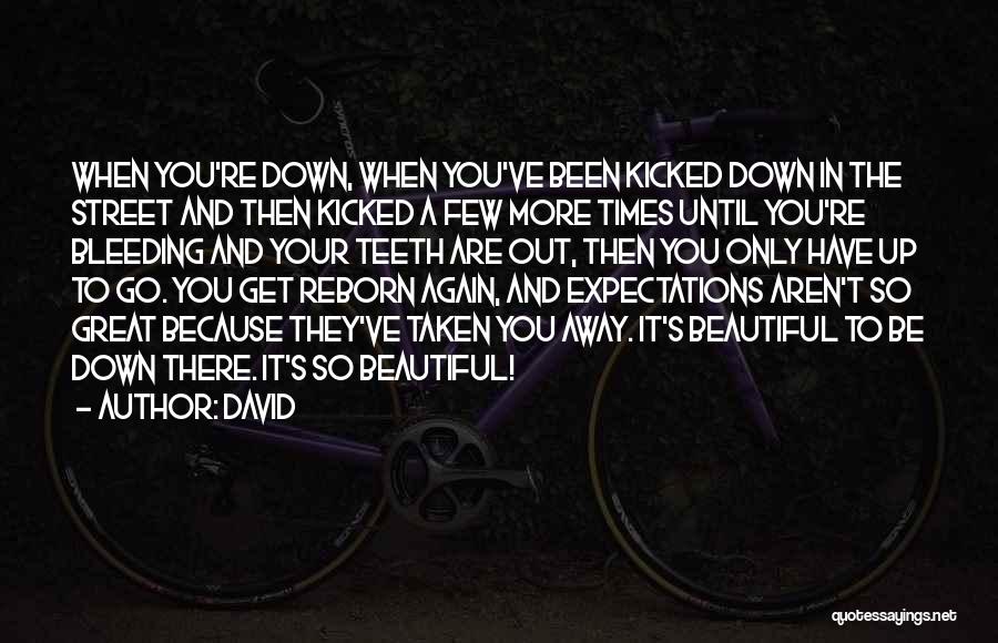 David Quotes: When You're Down, When You've Been Kicked Down In The Street And Then Kicked A Few More Times Until You're