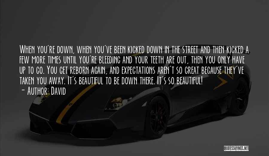 David Quotes: When You're Down, When You've Been Kicked Down In The Street And Then Kicked A Few More Times Until You're