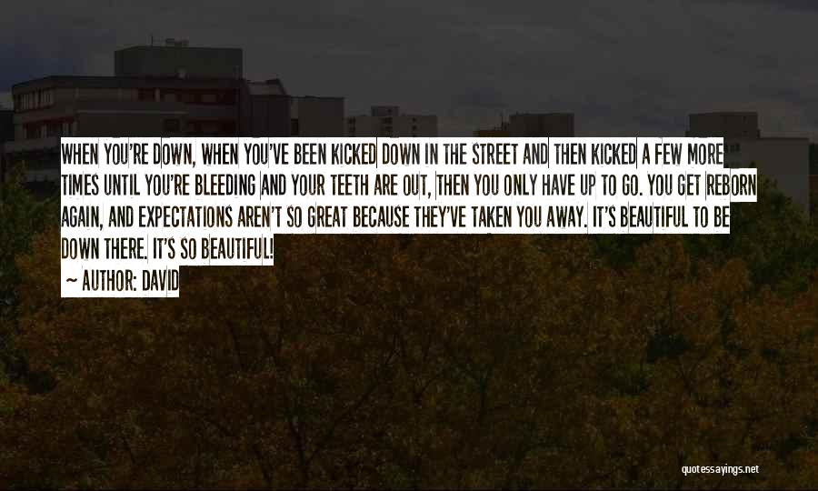 David Quotes: When You're Down, When You've Been Kicked Down In The Street And Then Kicked A Few More Times Until You're