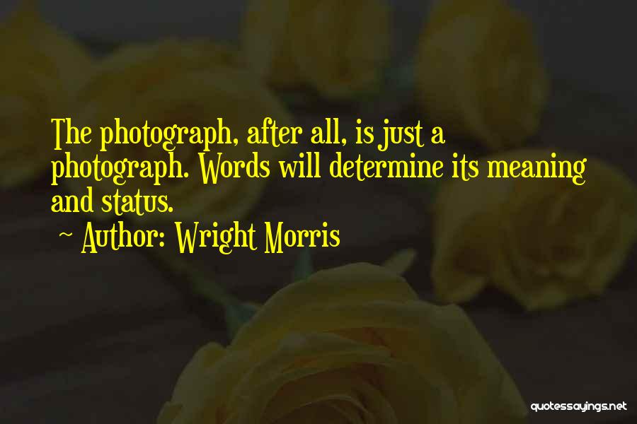 Wright Morris Quotes: The Photograph, After All, Is Just A Photograph. Words Will Determine Its Meaning And Status.