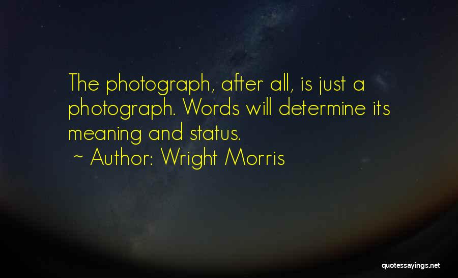 Wright Morris Quotes: The Photograph, After All, Is Just A Photograph. Words Will Determine Its Meaning And Status.