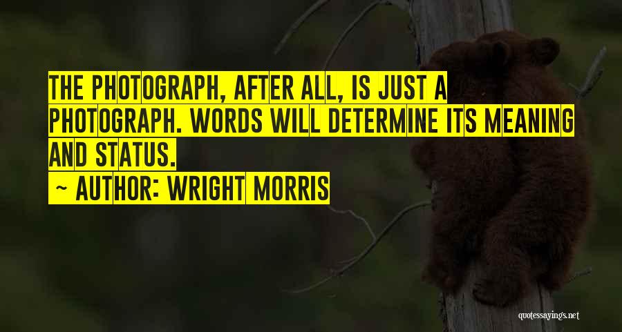 Wright Morris Quotes: The Photograph, After All, Is Just A Photograph. Words Will Determine Its Meaning And Status.