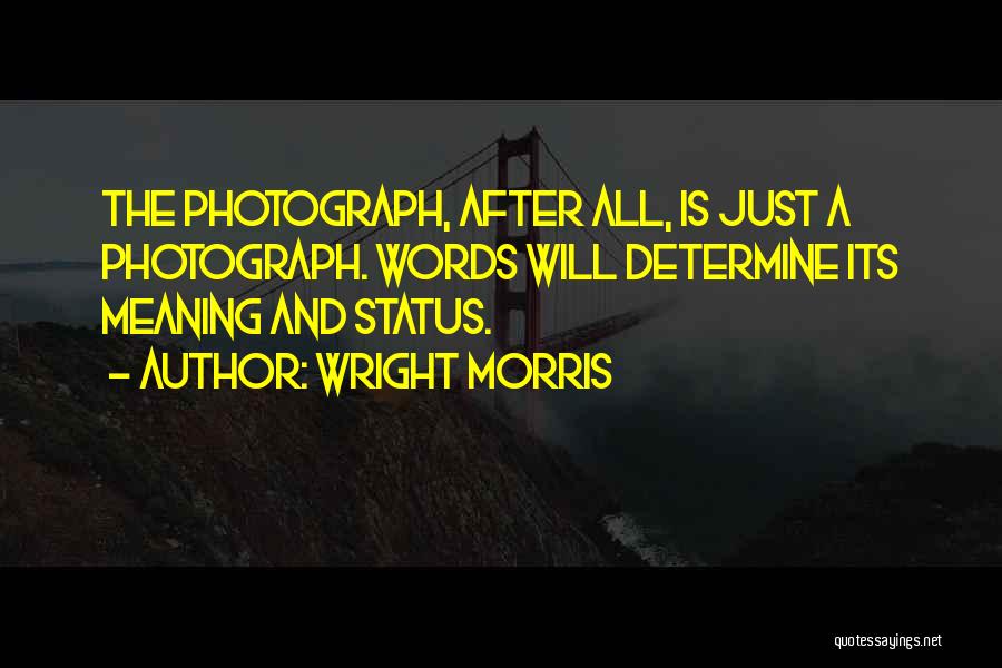 Wright Morris Quotes: The Photograph, After All, Is Just A Photograph. Words Will Determine Its Meaning And Status.