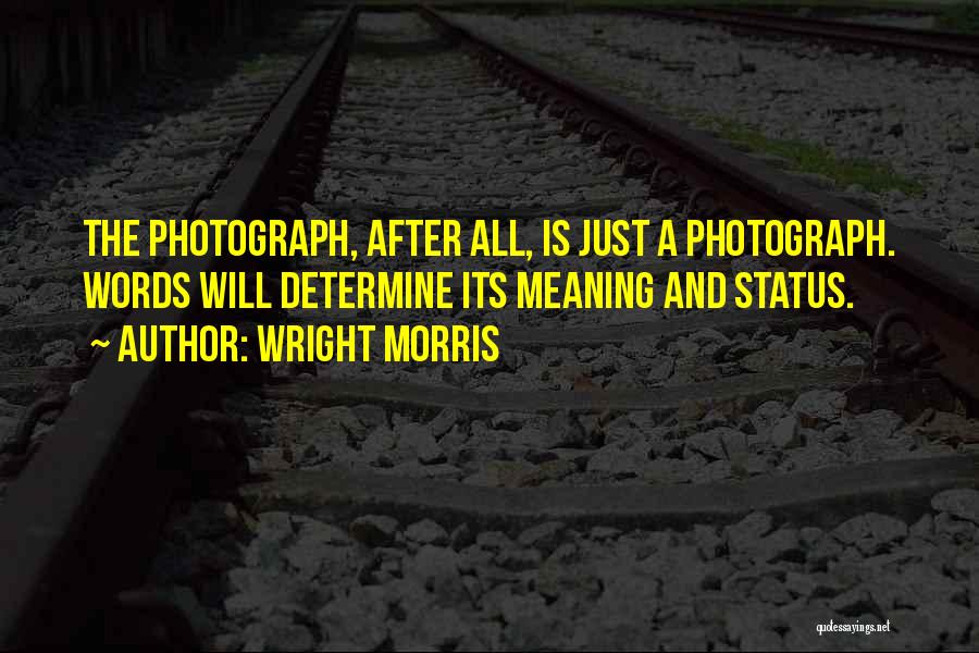 Wright Morris Quotes: The Photograph, After All, Is Just A Photograph. Words Will Determine Its Meaning And Status.