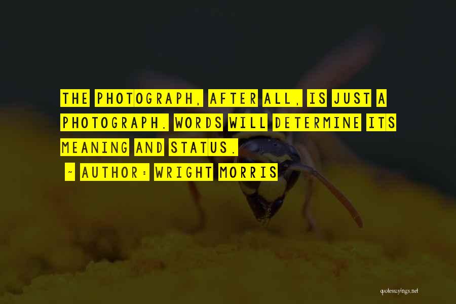 Wright Morris Quotes: The Photograph, After All, Is Just A Photograph. Words Will Determine Its Meaning And Status.