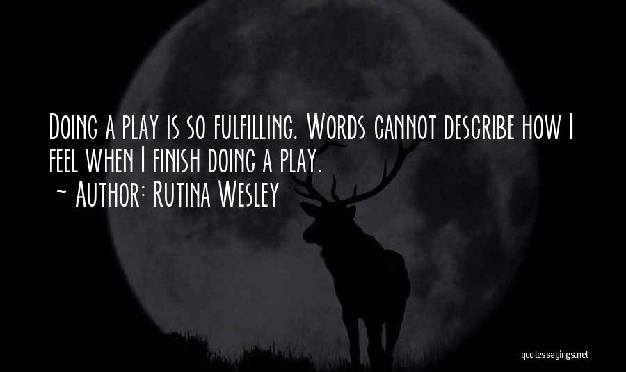 Rutina Wesley Quotes: Doing A Play Is So Fulfilling. Words Cannot Describe How I Feel When I Finish Doing A Play.