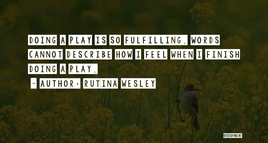 Rutina Wesley Quotes: Doing A Play Is So Fulfilling. Words Cannot Describe How I Feel When I Finish Doing A Play.