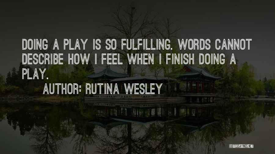 Rutina Wesley Quotes: Doing A Play Is So Fulfilling. Words Cannot Describe How I Feel When I Finish Doing A Play.