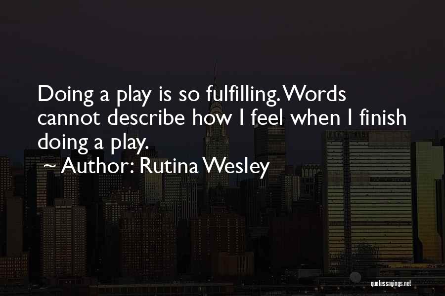 Rutina Wesley Quotes: Doing A Play Is So Fulfilling. Words Cannot Describe How I Feel When I Finish Doing A Play.