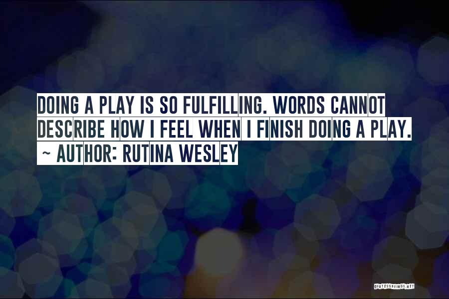 Rutina Wesley Quotes: Doing A Play Is So Fulfilling. Words Cannot Describe How I Feel When I Finish Doing A Play.