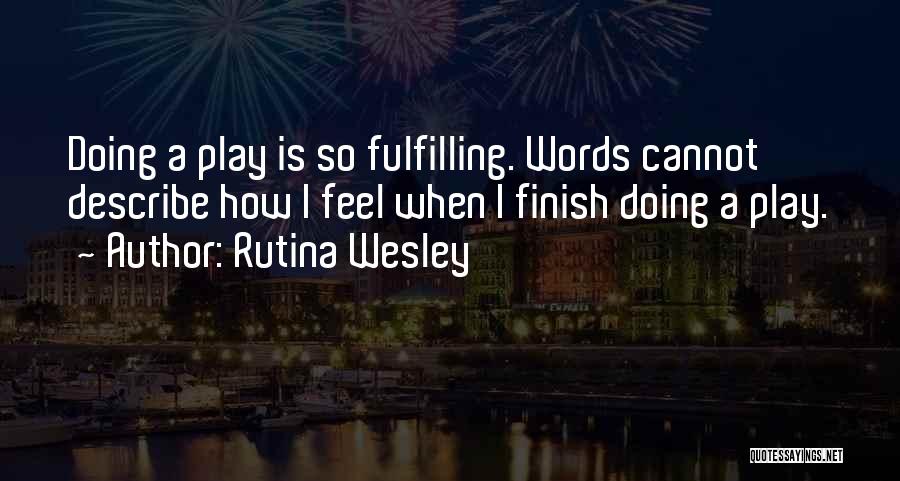 Rutina Wesley Quotes: Doing A Play Is So Fulfilling. Words Cannot Describe How I Feel When I Finish Doing A Play.