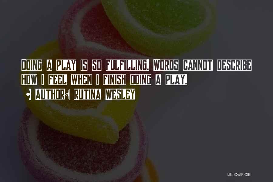 Rutina Wesley Quotes: Doing A Play Is So Fulfilling. Words Cannot Describe How I Feel When I Finish Doing A Play.