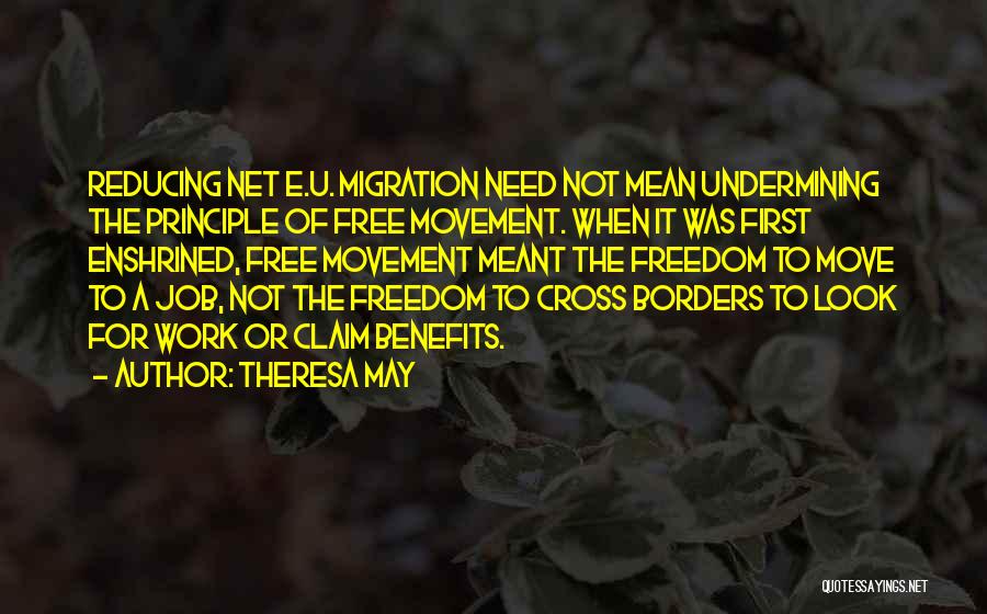 Theresa May Quotes: Reducing Net E.u. Migration Need Not Mean Undermining The Principle Of Free Movement. When It Was First Enshrined, Free Movement