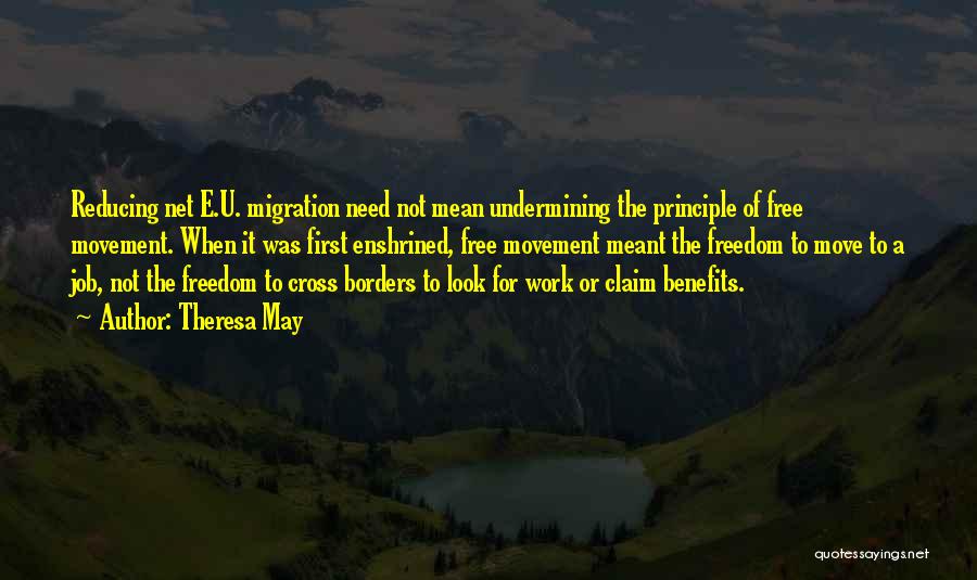 Theresa May Quotes: Reducing Net E.u. Migration Need Not Mean Undermining The Principle Of Free Movement. When It Was First Enshrined, Free Movement