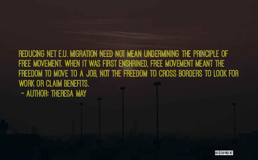 Theresa May Quotes: Reducing Net E.u. Migration Need Not Mean Undermining The Principle Of Free Movement. When It Was First Enshrined, Free Movement