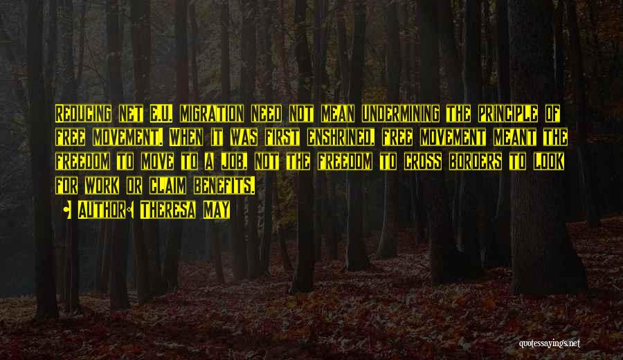 Theresa May Quotes: Reducing Net E.u. Migration Need Not Mean Undermining The Principle Of Free Movement. When It Was First Enshrined, Free Movement