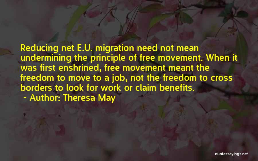 Theresa May Quotes: Reducing Net E.u. Migration Need Not Mean Undermining The Principle Of Free Movement. When It Was First Enshrined, Free Movement