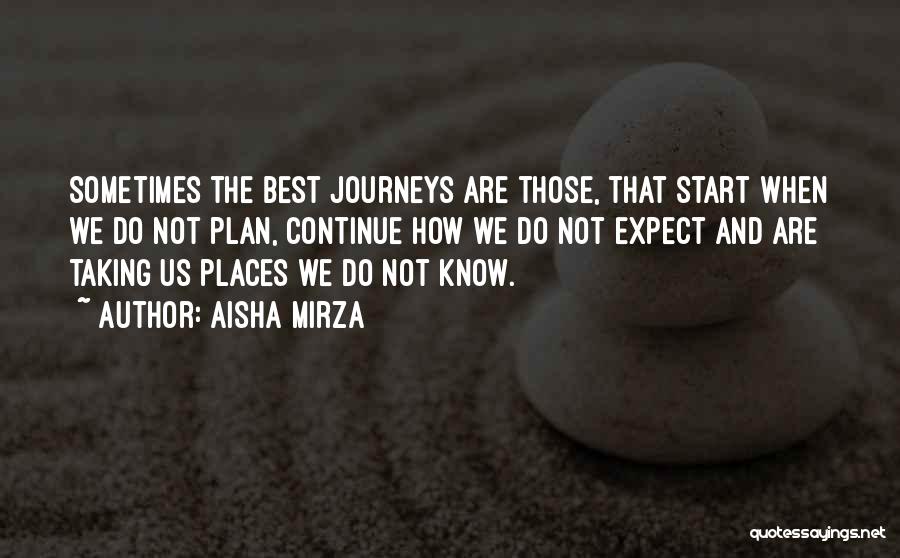 Aisha Mirza Quotes: Sometimes The Best Journeys Are Those, That Start When We Do Not Plan, Continue How We Do Not Expect And