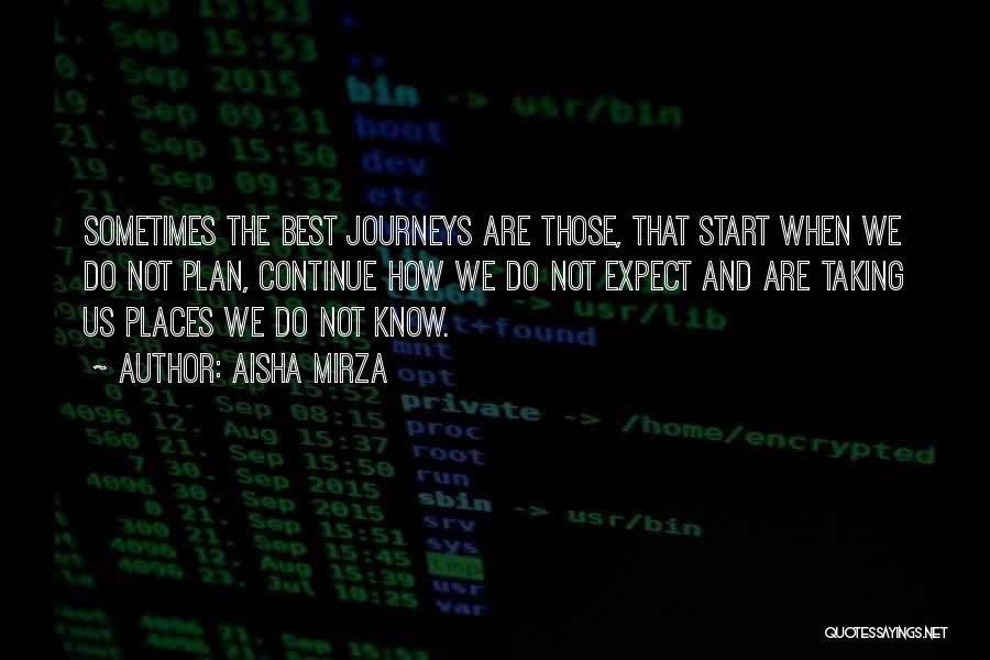 Aisha Mirza Quotes: Sometimes The Best Journeys Are Those, That Start When We Do Not Plan, Continue How We Do Not Expect And