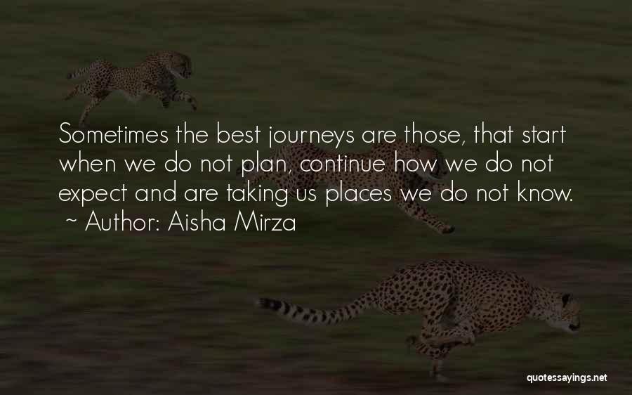 Aisha Mirza Quotes: Sometimes The Best Journeys Are Those, That Start When We Do Not Plan, Continue How We Do Not Expect And