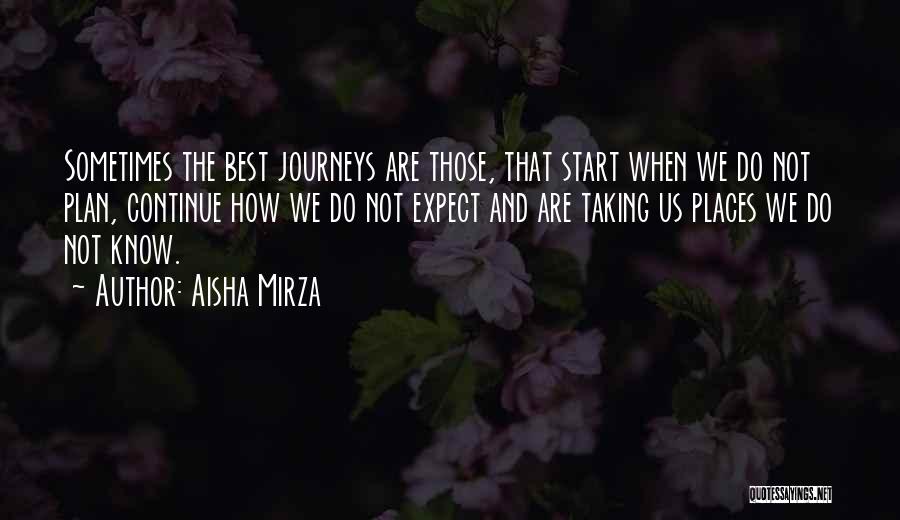 Aisha Mirza Quotes: Sometimes The Best Journeys Are Those, That Start When We Do Not Plan, Continue How We Do Not Expect And