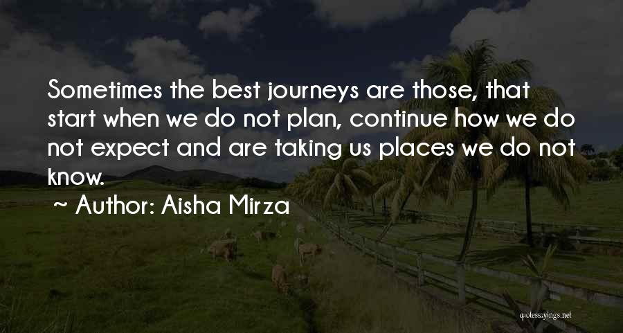 Aisha Mirza Quotes: Sometimes The Best Journeys Are Those, That Start When We Do Not Plan, Continue How We Do Not Expect And