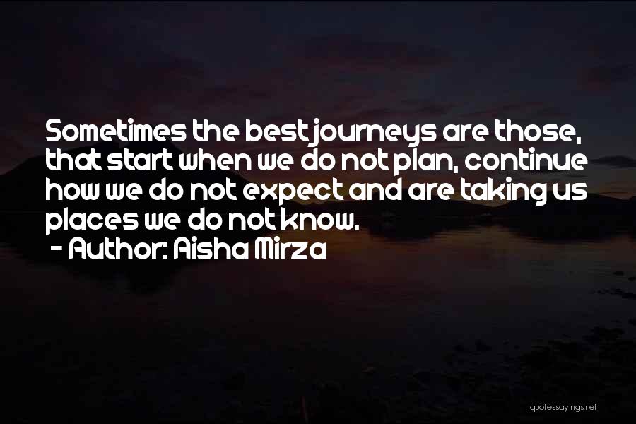 Aisha Mirza Quotes: Sometimes The Best Journeys Are Those, That Start When We Do Not Plan, Continue How We Do Not Expect And