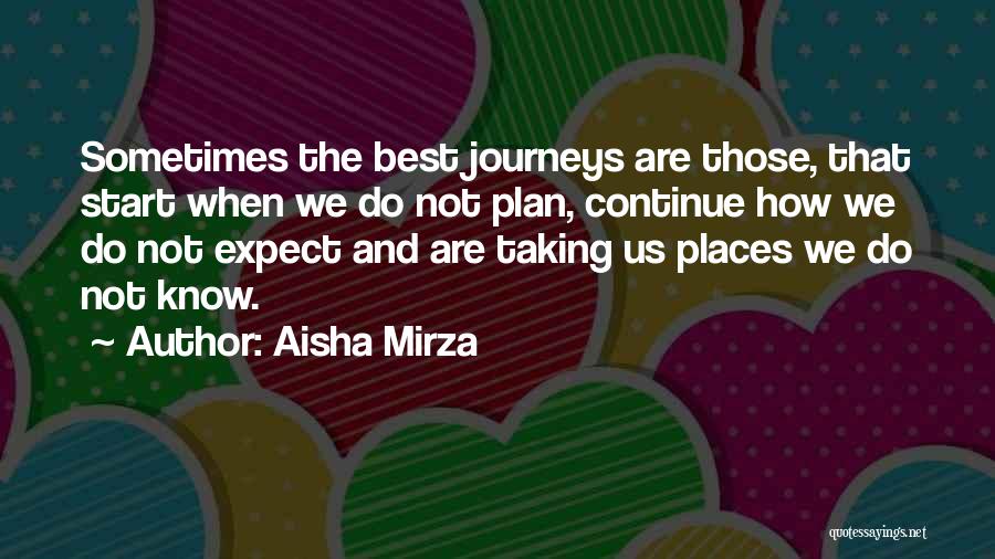 Aisha Mirza Quotes: Sometimes The Best Journeys Are Those, That Start When We Do Not Plan, Continue How We Do Not Expect And